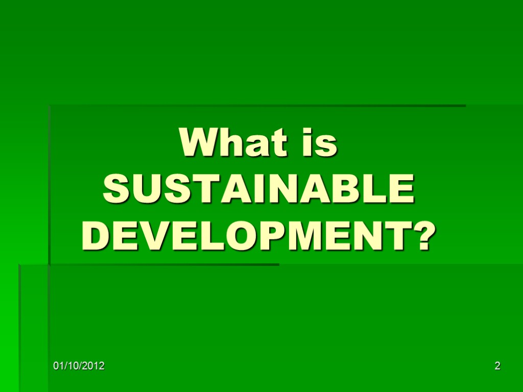 01/10/2012 2 What is SUSTAINABLE DEVELOPMENT?